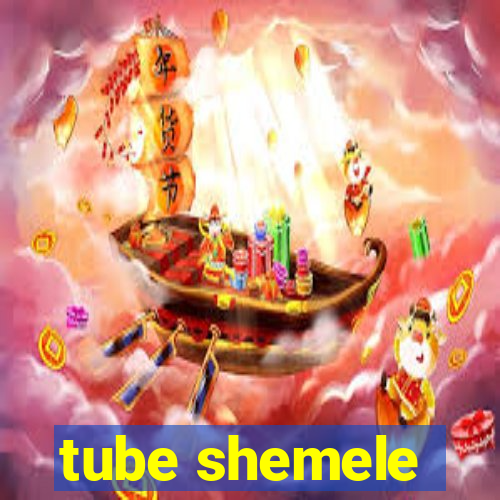 tube shemele